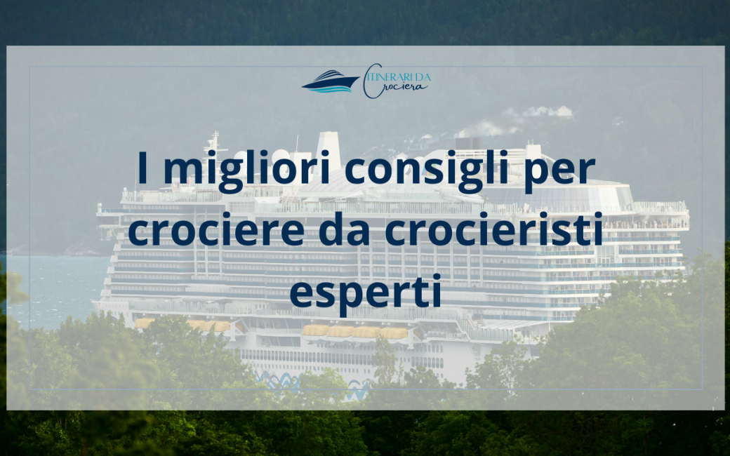 I migliori consigli per crociere da crocieristi esperti